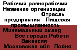 Рабочий-разнорабочий › Название организации ­ Fusion Service › Отрасль предприятия ­ Пищевая промышленность › Минимальный оклад ­ 17 000 - Все города Работа » Вакансии   . Московская обл.,Лобня г.
